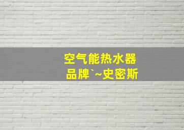 空气能热水器品牌`~史密斯